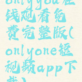 onlyyou在线观看免费完整版(onlyone短视频app下载)