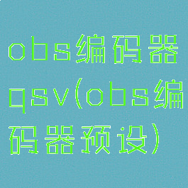 obs编码器qsv(obs编码器预设)