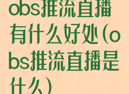 obs推流直播有什么好处(obs推流直播是什么)