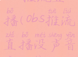 obs推流直播(obs推流直播没声音怎么办)
