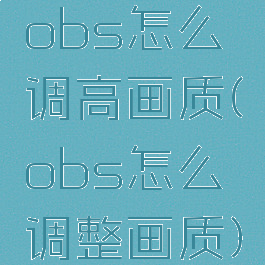 obs怎么调高画质(obs怎么调整画质)