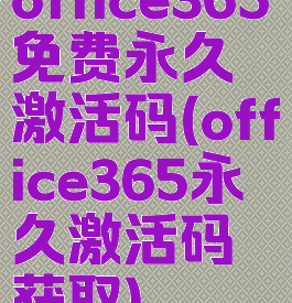 office365免费永久激活码(office365永久激活码获取)