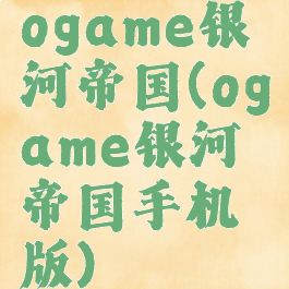 ogame银河帝国(ogame银河帝国手机版)