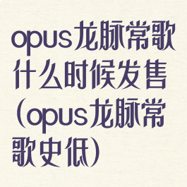 opus龙脉常歌什么时候发售(opus龙脉常歌史低)
