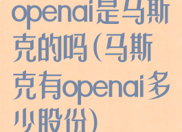 openai是马斯克的吗(马斯克有openai多少股份)