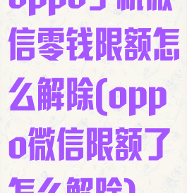 oppo手机微信零钱限额怎么解除(oppo微信限额了怎么解除)
