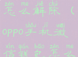 oppo手机微信零钱限额怎么解除(oppo手机微信钱包怎么设置密码锁)