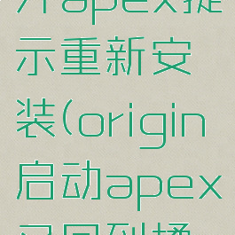 origin打开apex提示重新安装(origin启动apex又回到橘子)