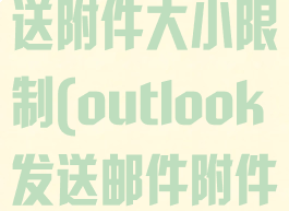 outlook发送附件大小限制(outlook发送邮件附件太大怎么办)