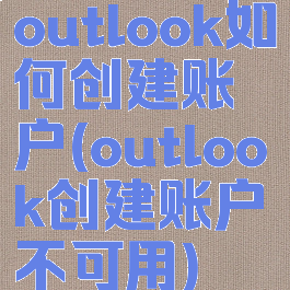 outlook如何创建账户(outlook创建账户不可用)