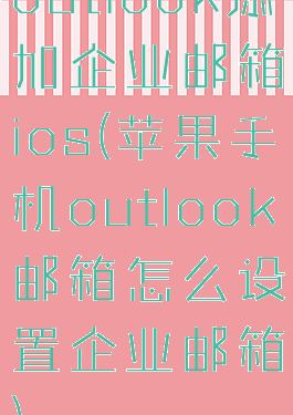 outlook添加企业邮箱ios(苹果手机outlook邮箱怎么设置企业邮箱)