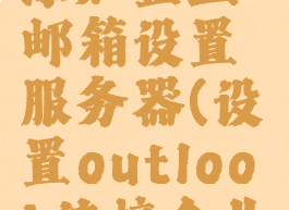 outlook添加企业邮箱设置服务器(设置outlook连接企业邮箱)