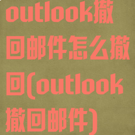 outlook撤回邮件怎么撤回(outlook撤回邮件)