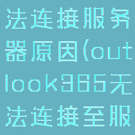 outlook无法连接服务器原因(outlook365无法连接至服务器)