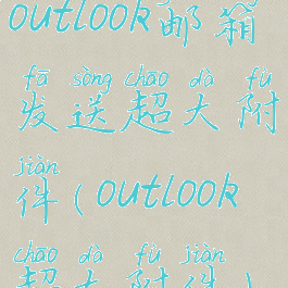outlook邮箱发送超大附件(outlook超大附件)