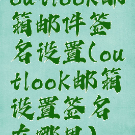 outlook邮箱邮件签名设置(outlook邮箱设置签名在哪里)