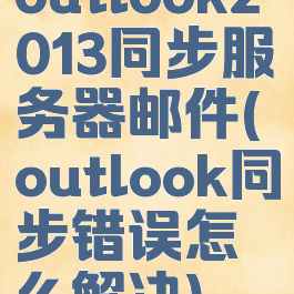 outlook2013同步服务器邮件(outlook同步错误怎么解决)