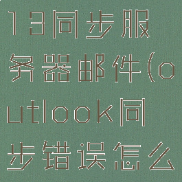 outlook2013同步服务器邮件(outlook同步错误怎么解决)