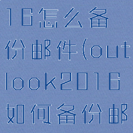 outlook2016怎么备份邮件(outlook2016如何备份邮件)