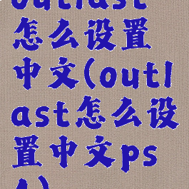 outlast怎么设置中文(outlast怎么设置中文ps4)