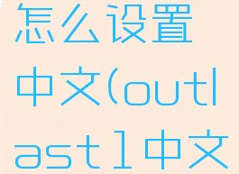 outlast怎么设置中文(outlast1中文补丁)