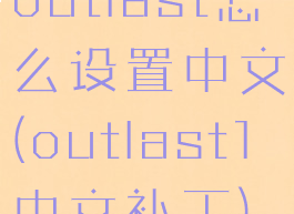 outlast怎么设置中文(outlast1中文补丁)