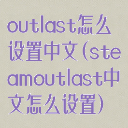 outlast怎么设置中文(steamoutlast中文怎么设置)