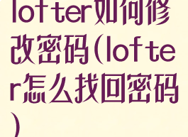 lofter如何修改密码(lofter怎么找回密码)