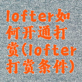 lofter如何开通打赏(lofter打赏条件)