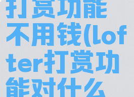 lofter开通打赏功能不用钱(lofter打赏功能对什么用户开放)