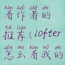 lofter怎样看作者的推荐(lofter怎么看我的推荐)