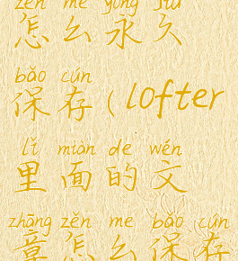 lofter文章怎么永久保存(lofter里面的文章怎么保存到百度云)