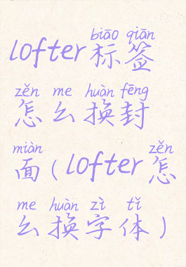 lofter标签怎么换封面(lofter怎么换字体)