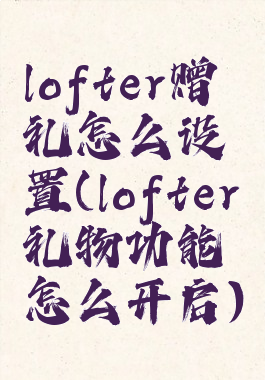 lofter赠礼怎么设置(lofter礼物功能怎么开启)