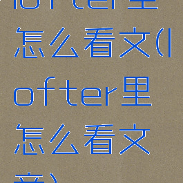 lofter里怎么看文(lofter里怎么看文章)