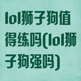 lol狮子狗值得练吗(lol狮子狗强吗)