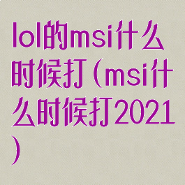 lol的msi什么时候打(msi什么时候打2021)