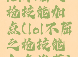 lol不屈之枪技能加点(lol不屈之枪技能加点推荐)