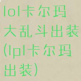 lol卡尔玛大乱斗出装(lpl卡尔玛出装)