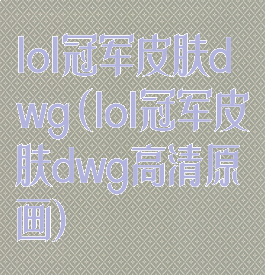 lol冠军皮肤dwg(lol冠军皮肤dwg高清原画)