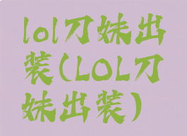 lol刀妹出装(LOL刀妹出装)