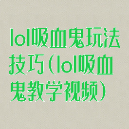 lol吸血鬼玩法技巧(lol吸血鬼教学视频)