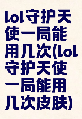 lol守护天使一局能用几次(lol守护天使一局能用几次皮肤)