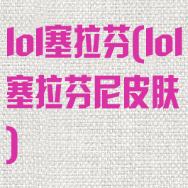 lol塞拉芬(lol塞拉芬尼皮肤)