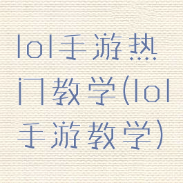 lol手游热门教学(lol手游教学)