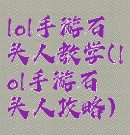 lol手游石头人教学(lol手游石头人攻略)