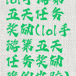 lol手游第五天任务奖励(lol手游第五天任务奖励谁的皮肤)