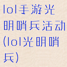 lol手游光明哨兵活动(lol光明哨兵)