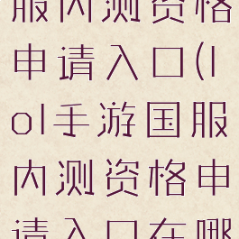 lol手游国服内测资格申请入口(lol手游国服内测资格申请入口在哪)