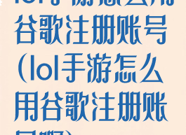 lol手游怎么用谷歌注册账号(lol手游怎么用谷歌注册账号啊)